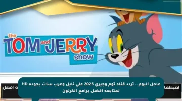 عاجل اليوم.. تردد قناة توم وجيري 2025 على نايل وعرب سات بجودة HD لمتابعة أفضل برامج الكرتون